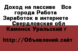 Доход на пассиве - Все города Работа » Заработок в интернете   . Свердловская обл.,Каменск-Уральский г.